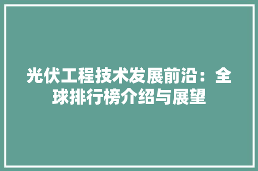 光伏工程技术发展前沿：全球排行榜介绍与展望 家居装修