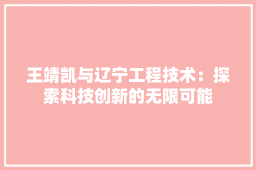王靖凯与辽宁工程技术：探索科技创新的无限可能