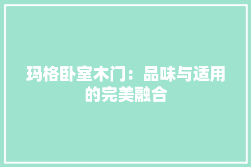 玛格卧室木门：品味与适用的完美融合 室内设计