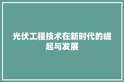 光伏工程技术在新时代的崛起与发展