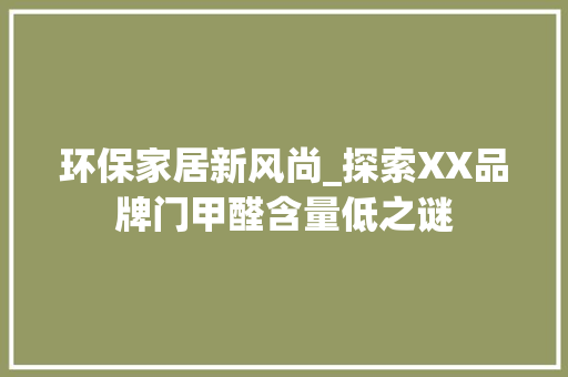 环保家居新风尚_探索XX品牌门甲醛含量低之谜