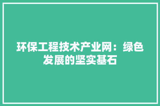 环保工程技术产业网：绿色发展的坚实基石 室内设计