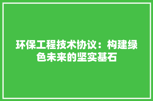 环保工程技术协议：构建绿色未来的坚实基石 室内设计