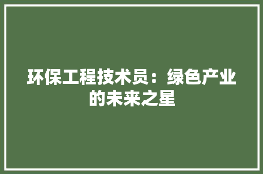 环保工程技术员：绿色产业的未来之星 室内设计