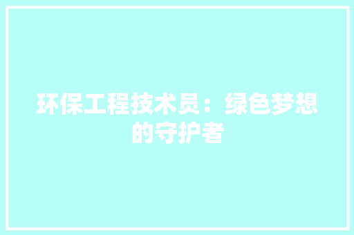 环保工程技术员：绿色梦想的守护者 室内设计