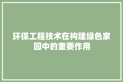 环保工程技术在构建绿色家园中的重要作用 室内设计