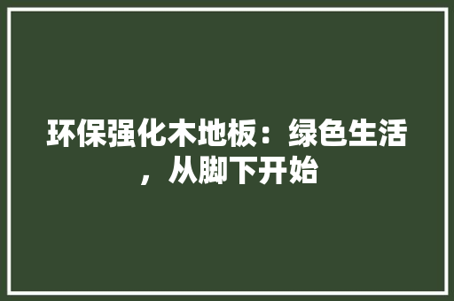 环保强化木地板：绿色生活，从脚下开始 室内设计