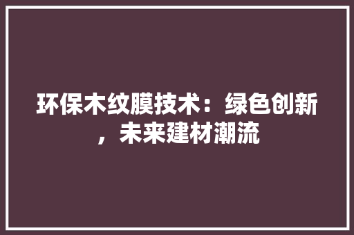 环保木纹膜技术：绿色创新，未来建材潮流 室内设计