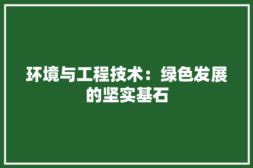 环境与工程技术：绿色发展的坚实基石 室内设计