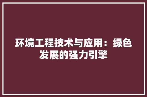 环境工程技术与应用：绿色发展的强力引擎 室内设计