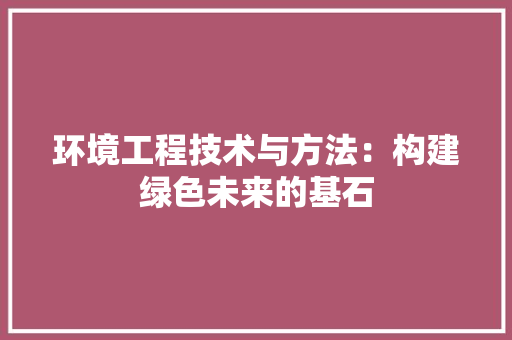 环境工程技术与方法：构建绿色未来的基石 室内设计
