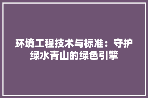 环境工程技术与标准：守护绿水青山的绿色引擎 室内设计