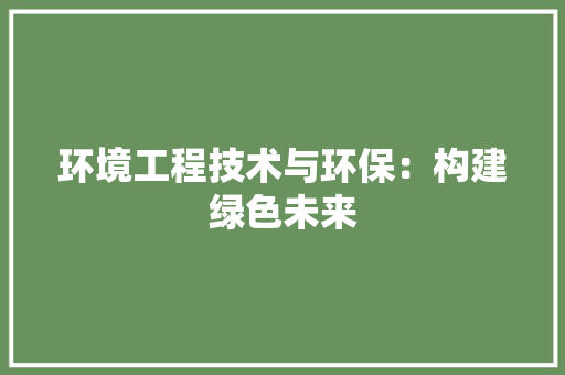 环境工程技术与环保：构建绿色未来 室内设计