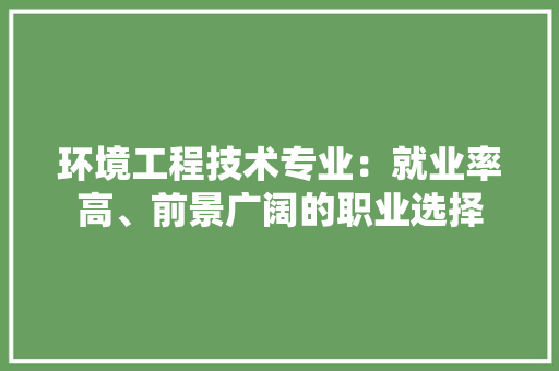 环境工程技术专业：就业率高、前景广阔的职业选择 室内设计