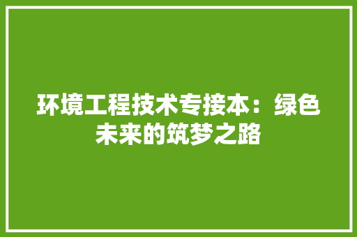 环境工程技术专接本：绿色未来的筑梦之路 室内设计