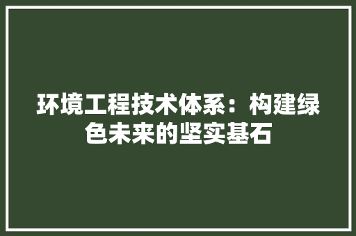 环境工程技术体系：构建绿色未来的坚实基石 室内设计