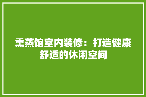 熏蒸馆室内装修：打造健康舒适的休闲空间 室内设计
