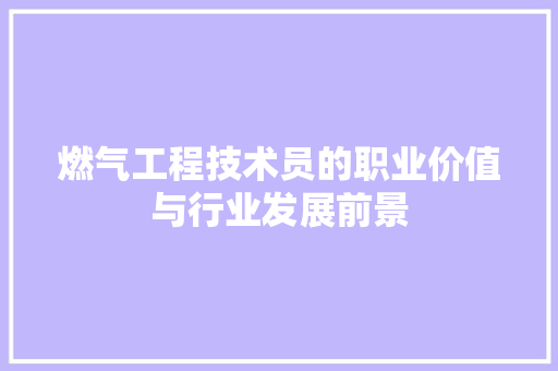 燃气工程技术员的职业价值与行业发展前景 室内设计
