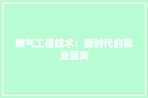 燃气工程技术：新时代的就业蓝海 室内设计