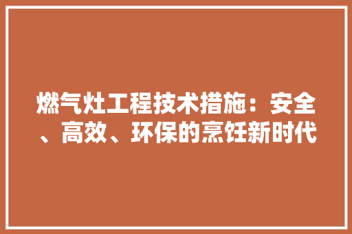 燃气灶工程技术措施：安全、高效、环保的烹饪新时代 室内设计
