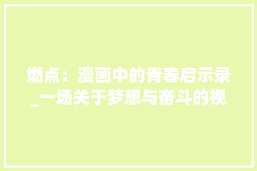 燃点：漫画中的青春启示录_一场关于梦想与奋斗的视觉盛宴