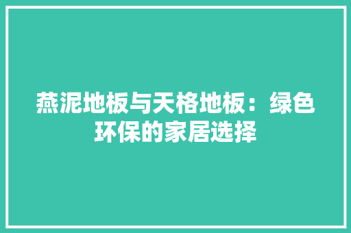 燕泥地板与天格地板：绿色环保的家居选择