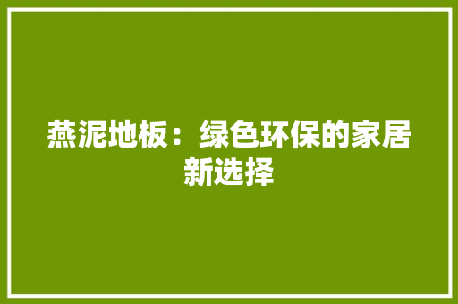 燕泥地板：绿色环保的家居新选择 室内设计
