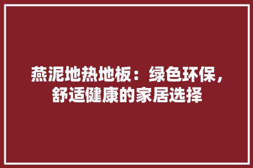 燕泥地热地板：绿色环保，舒适健康的家居选择