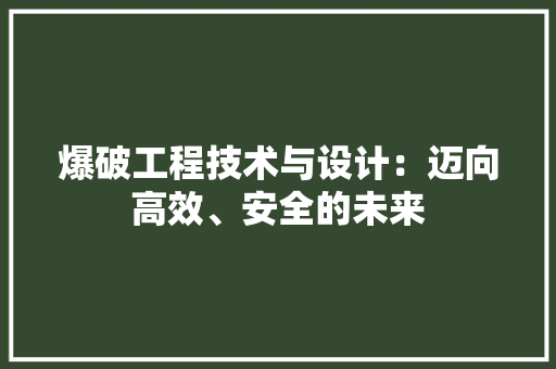 爆破工程技术与设计：迈向高效、安全的未来 室内设计