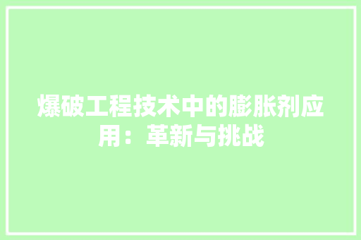 爆破工程技术中的膨胀剂应用：革新与挑战 室内设计