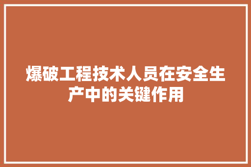 爆破工程技术人员在安全生产中的关键作用 室内设计