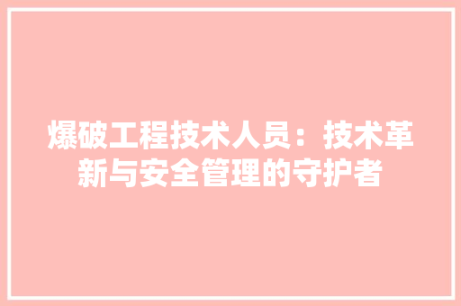爆破工程技术人员：技术革新与安全管理的守护者 室内设计