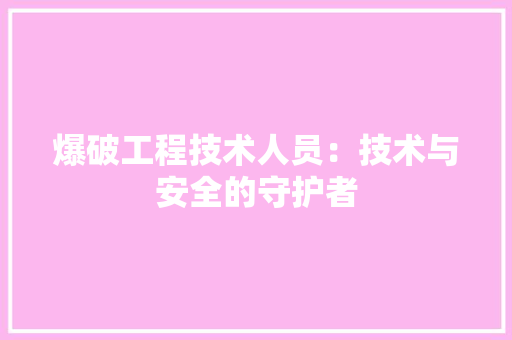 爆破工程技术人员：技术与安全的守护者 室内设计