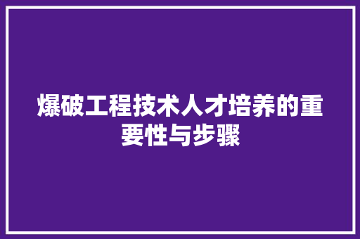 爆破工程技术人才培养的重要性与步骤 室内设计