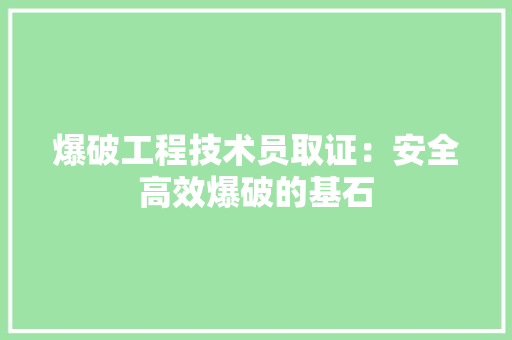 爆破工程技术员取证：安全高效爆破的基石 室内设计
