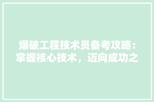爆破工程技术员备考攻略：掌握核心技术，迈向成功之路 室内设计