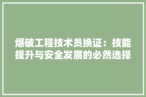 爆破工程技术员换证：技能提升与安全发展的必然选择 室内设计