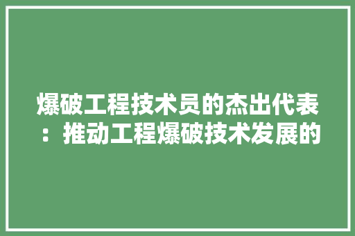 爆破工程技术员的杰出代表：推动工程爆破技术发展的中坚力量 室内设计