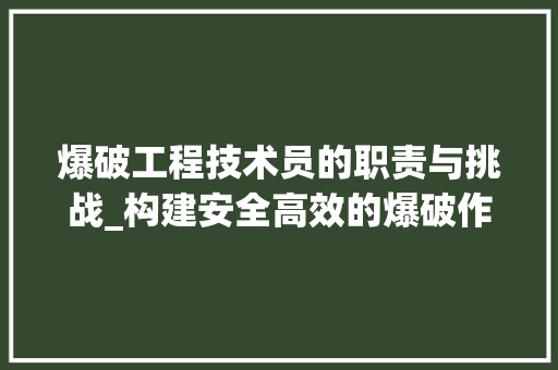 爆破工程技术员的职责与挑战_构建安全高效的爆破作业体系 室内设计