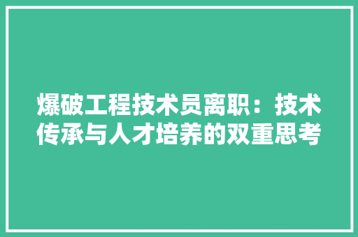 爆破工程技术员离职：技术传承与人才培养的双重思考 室内设计