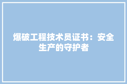 爆破工程技术员证书：安全生产的守护者 室内设计