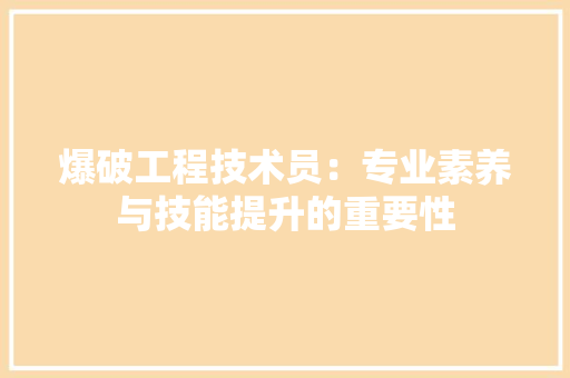 爆破工程技术员：专业素养与技能提升的重要性 室内设计