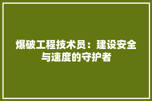爆破工程技术员：建设安全与速度的守护者 室内设计