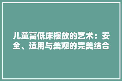 儿童高低床摆放的艺术：安全、适用与美观的完美结合