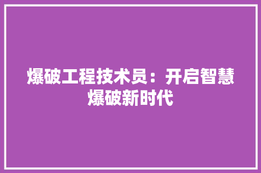 爆破工程技术员：开启智慧爆破新时代