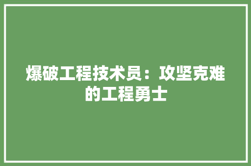 爆破工程技术员：攻坚克难的工程勇士 室内设计