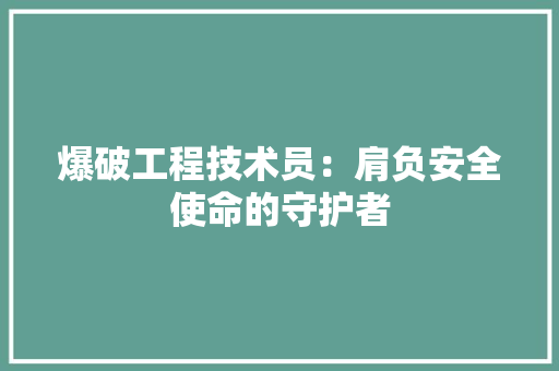 爆破工程技术员：肩负安全使命的守护者 室内设计