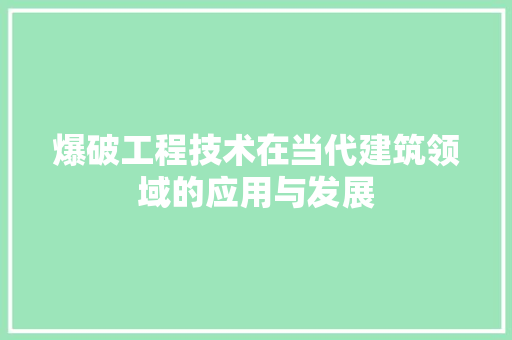 爆破工程技术在当代建筑领域的应用与发展