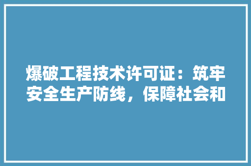 爆破工程技术许可证：筑牢安全生产防线，保障社会和谐稳定 室内设计