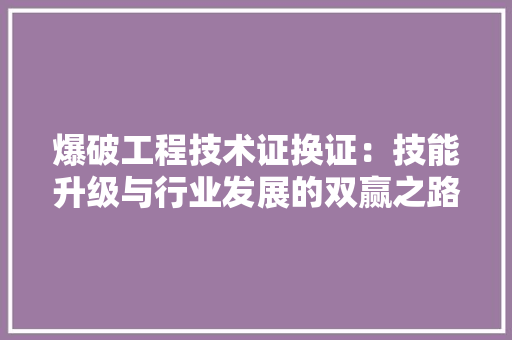 爆破工程技术证换证：技能升级与行业发展的双赢之路 室内设计